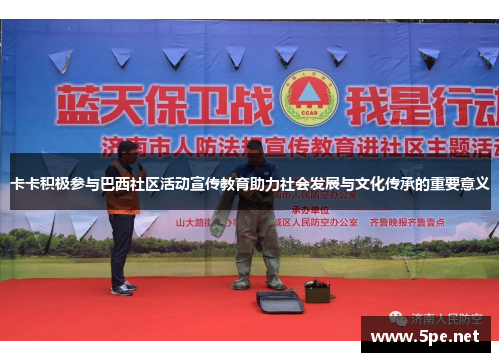 卡卡积极参与巴西社区活动宣传教育助力社会发展与文化传承的重要意义