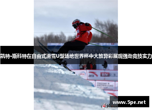 凯特·斯科特在自由式滑雪U型场地世界杯中大放异彩展现强劲竞技实力