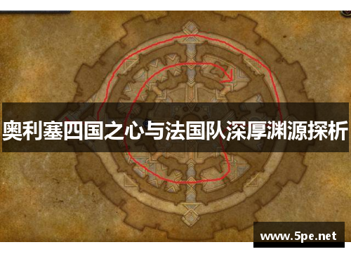 奥利塞四国之心与法国队深厚渊源探析