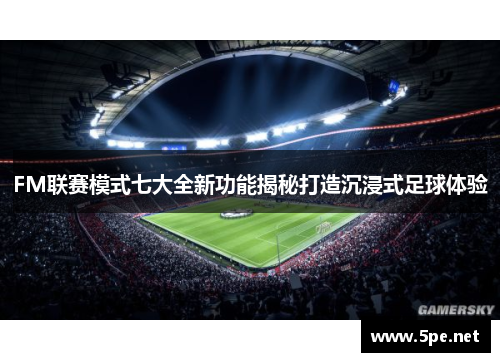 FM联赛模式七大全新功能揭秘打造沉浸式足球体验