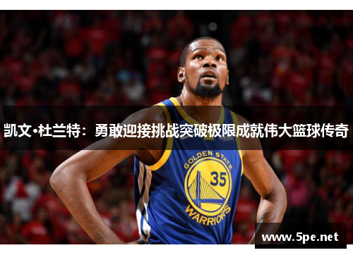 凯文·杜兰特：勇敢迎接挑战突破极限成就伟大篮球传奇