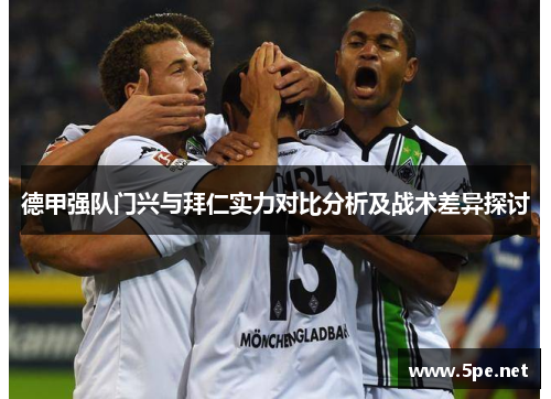 德甲强队门兴与拜仁实力对比分析及战术差异探讨