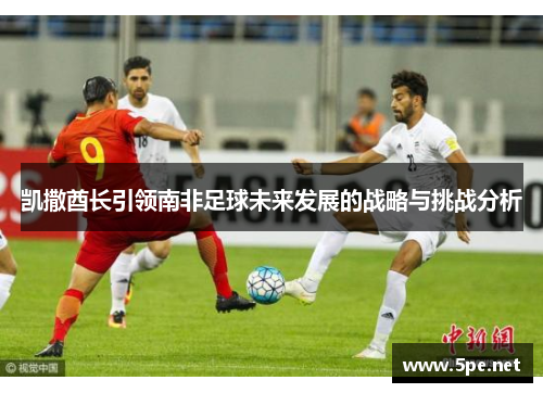 凯撒酋长引领南非足球未来发展的战略与挑战分析