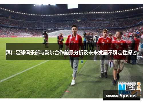 拜仁足球俱乐部与戴尔合作前景分析及未来发展不确定性探讨