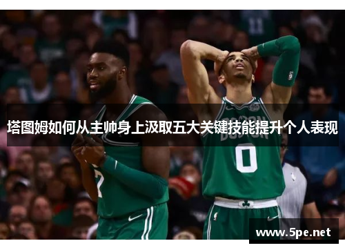 塔图姆如何从主帅身上汲取五大关键技能提升个人表现