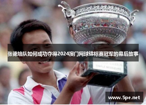 张德培队如何成功夺得2024澳门网球锦标赛冠军的幕后故事