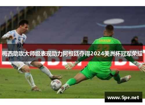 梅西助攻大师级表现助力阿根廷夺得2024美洲杯冠军荣耀