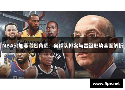 NBA附加赛激烈角逐：各球队排名与晋级形势全面解析