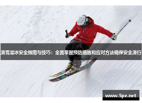 滑雪溜冰安全指南与技巧：全面掌握预防措施和应对方法确保安全滑行