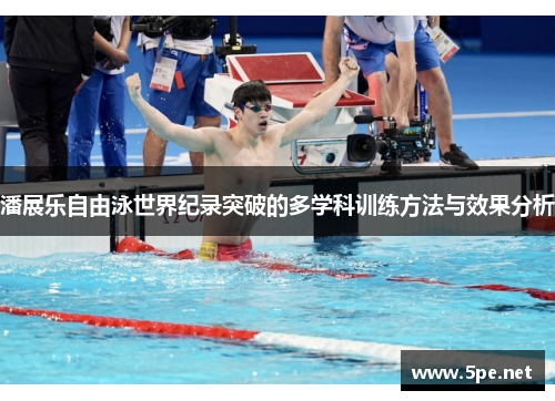 潘展乐自由泳世界纪录突破的多学科训练方法与效果分析