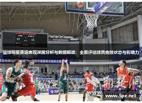 篮球明星赛场表现深度分析与数据解读：全面评估球员竞技状态与影响力