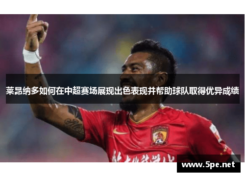 莱昂纳多如何在中超赛场展现出色表现并帮助球队取得优异成绩 莱昂纳多如何在中超赛场展现出色表现并帮助球队取得优异成绩