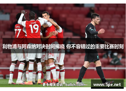 利物浦与阿森纳对决时间揭晓 你不容错过的重要比赛时刻