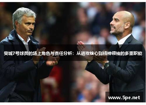 曼城7号球员的场上角色与责任分析：从进攻核心到精神领袖的多重职能