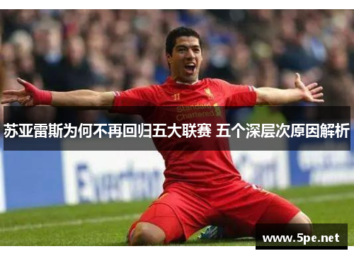 苏亚雷斯为何不再回归五大联赛 五个深层次原因解析