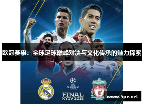 欧冠赛事：全球足球巅峰对决与文化传承的魅力探索