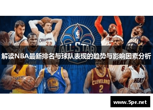 解读NBA最新排名与球队表现的趋势与影响因素分析 解读NBA最新排名与球队表现的趋势与影响因素分析