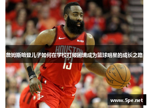 詹姆斯哈登儿子如何在学校打破困境成为篮球明星的成长之路