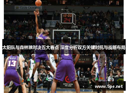 太阳队与森林狼对决五大看点 深度分析双方关键对抗与战略布局